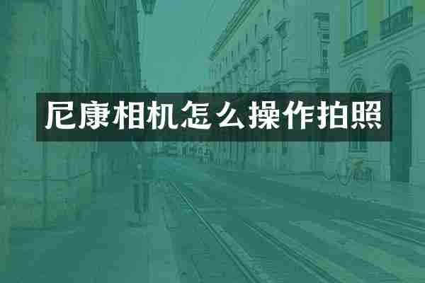 尼康相机怎么操作拍照