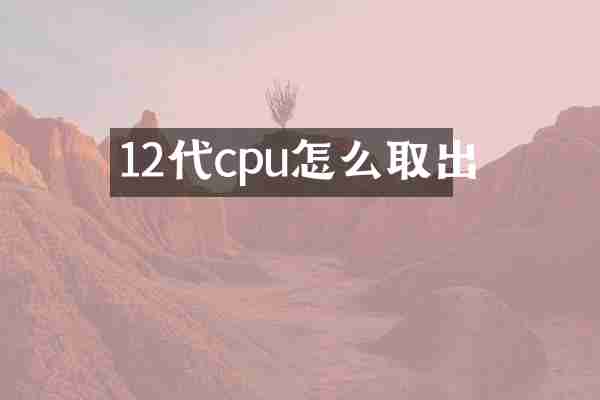 12代cpu怎么取出
