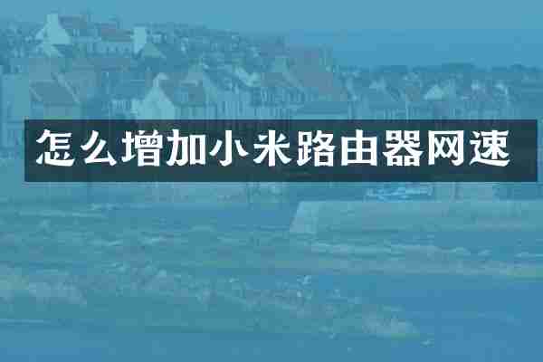 怎么增加小米路由器网速