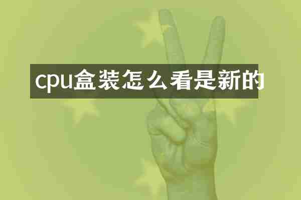 cpu盒装怎么看是新的