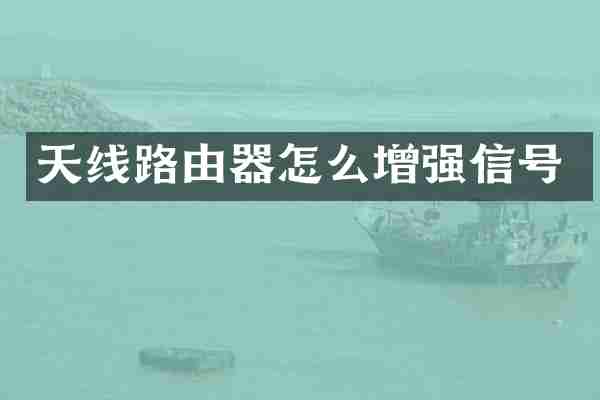 天线路由器怎么增强信号
