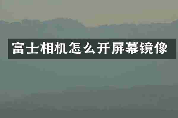 富士相机怎么开屏幕镜像