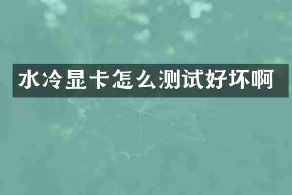 水冷显卡怎么测试好坏啊