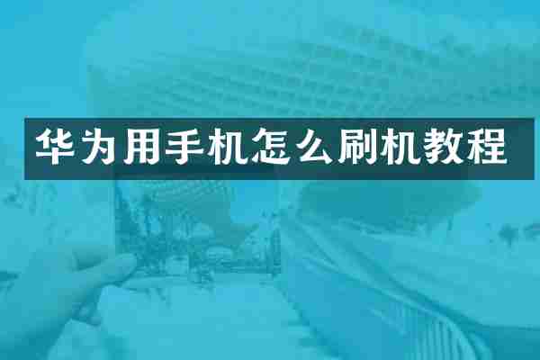 华为用手机怎么刷机教程