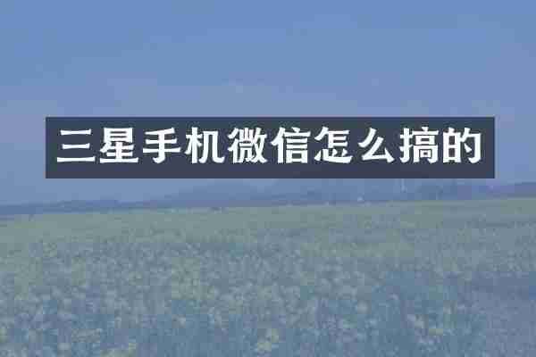 三星手机微信怎么搞的