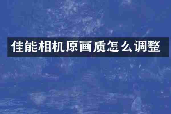 佳能相机原画质怎么调整