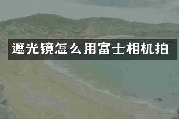 遮光镜怎么用富士相机拍