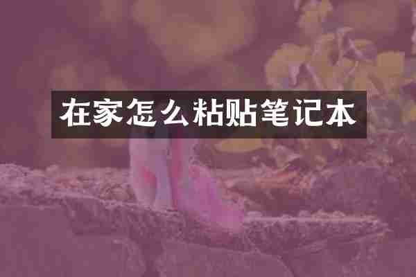 在家怎么粘贴笔记本