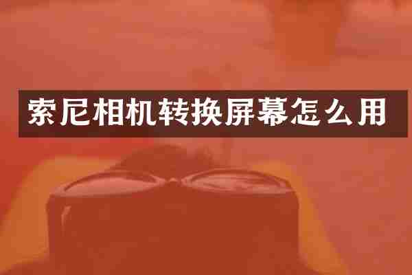 索尼相机转换屏幕怎么用