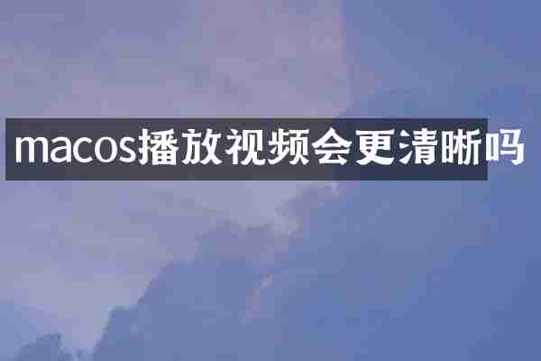 macos播放视频会更清晰吗