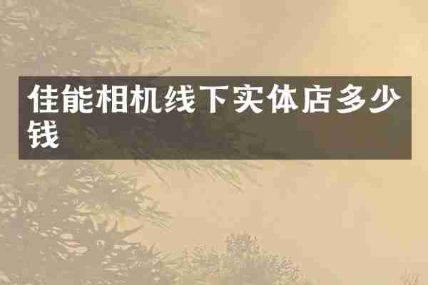 佳能相机线下实体店多少钱