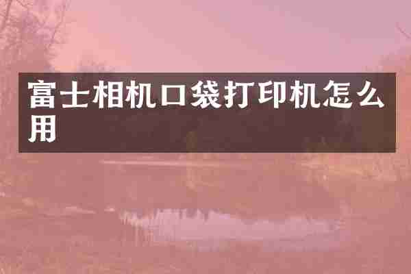 富士相机口袋打印机怎么用
