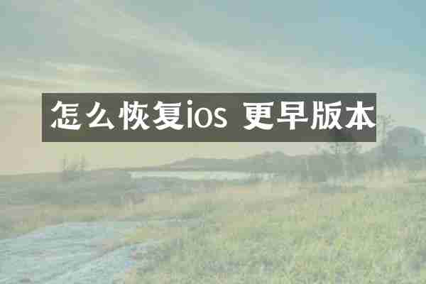 怎么恢复ios 更早版本