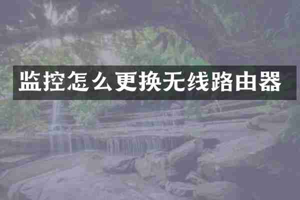 监控怎么更换无线路由器