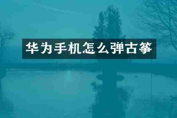 华为手机怎么弹古筝