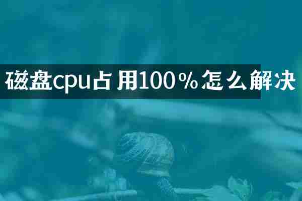 磁盘cpu占用100%怎么解决