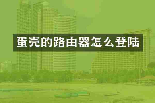 蛋壳的路由器怎么登陆