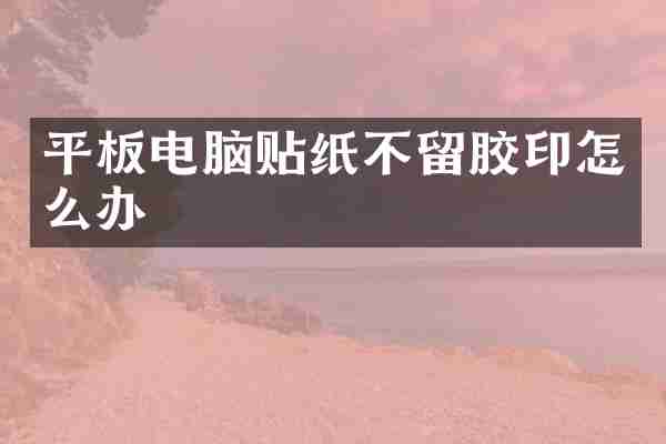 平板电脑贴纸不留胶印怎么办