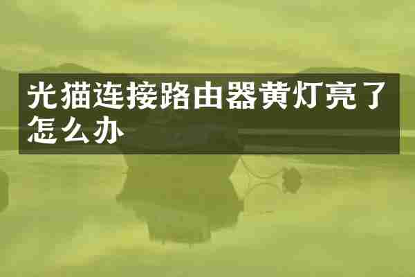 光猫连接路由器黄灯亮了怎么办