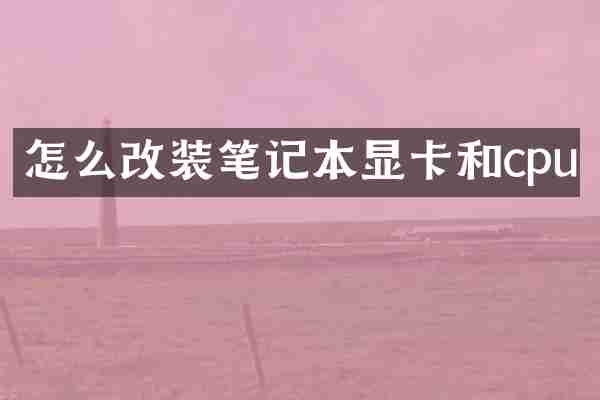 怎么改装笔记本显卡和cpu