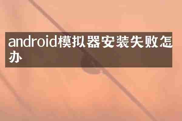 android模拟器安装失败怎么办