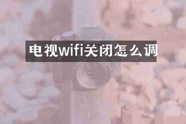 电视wifi关闭怎么调