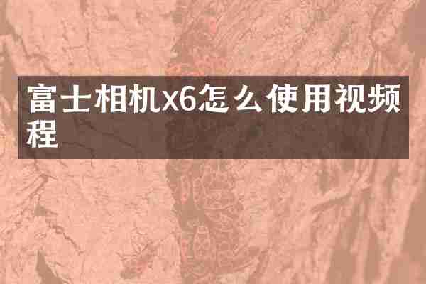 富士相机x6怎么使用视频教程
