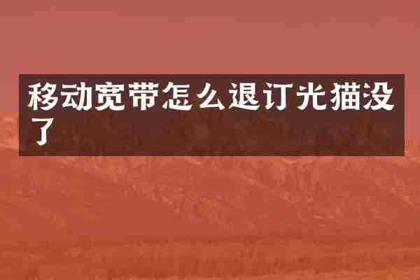 移动宽带怎么退订光猫没了