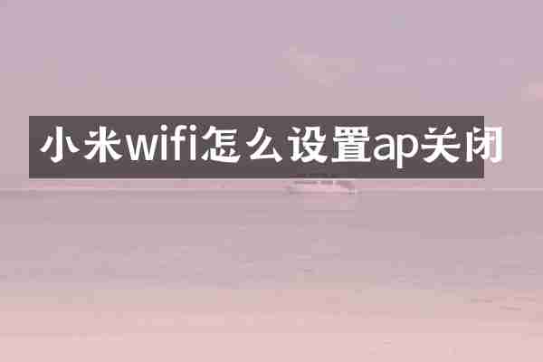 小米wifi怎么设置ap关闭