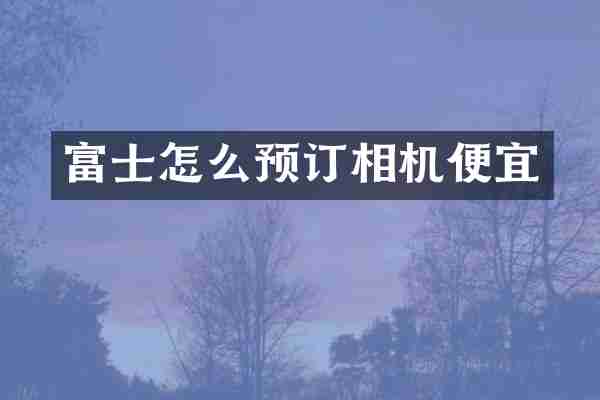 富士怎么预订相机便宜