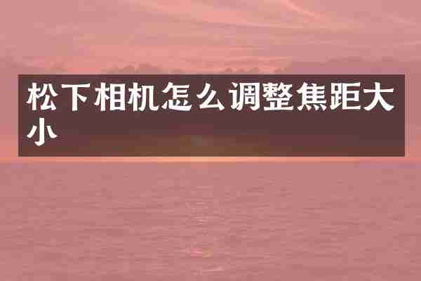 松下相机怎么调整焦距大小