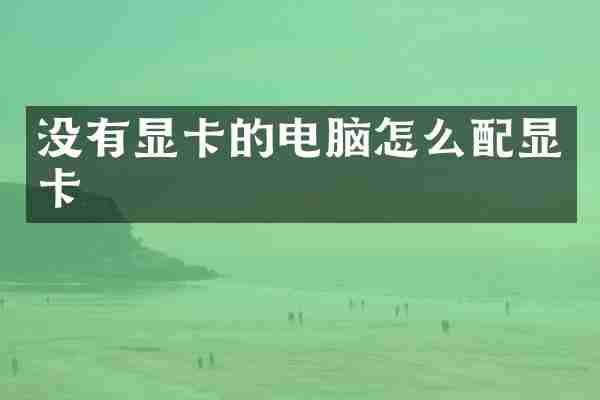 没有显卡的电脑怎么配显卡