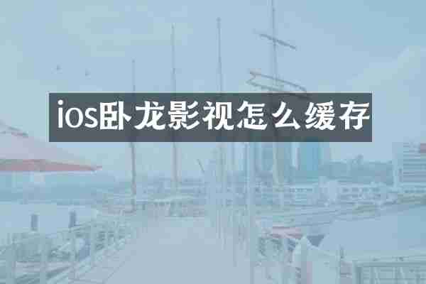 ios卧龙影视怎么缓存