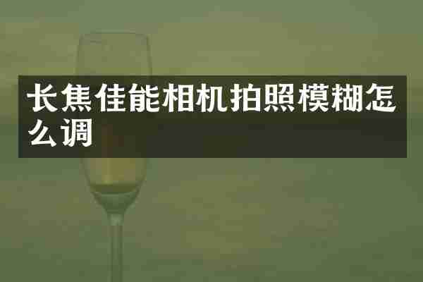 长焦佳能相机拍照模糊怎么调