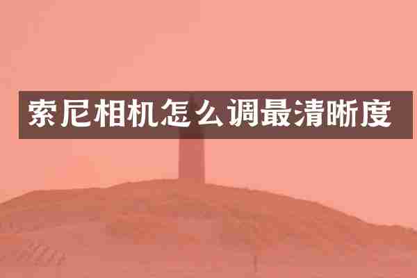 索尼相机怎么调最清晰度