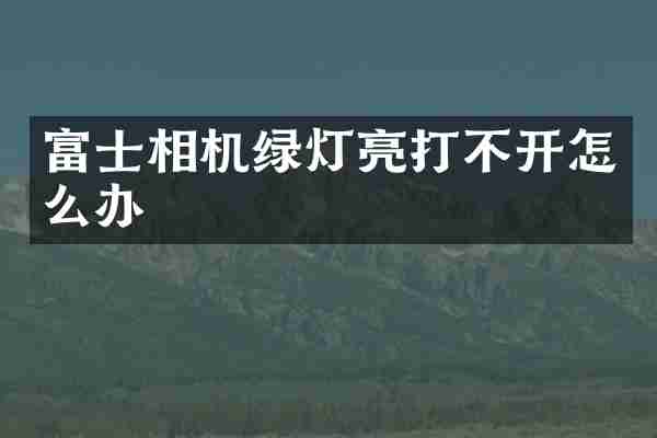 富士相机绿灯亮打不开怎么办