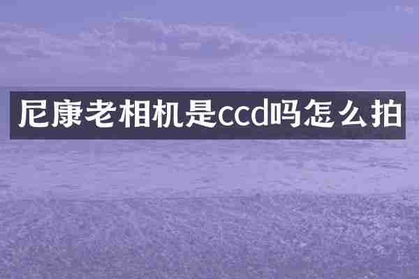 尼康老相机是ccd吗怎么拍