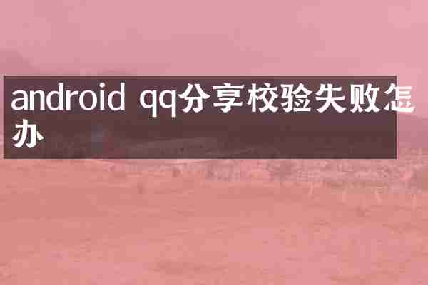 android qq分享校验失败怎么办