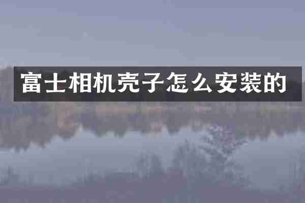 富士相机壳子怎么安装的