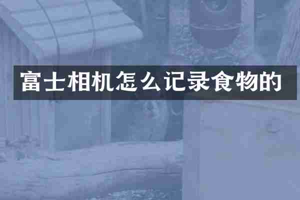 富士相机怎么记录食物的