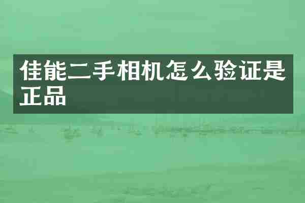 佳能二手相机怎么验证是正品