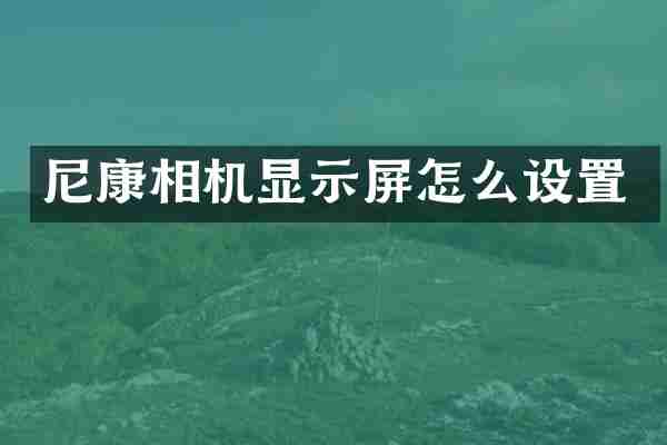 尼康相机显示屏怎么设置