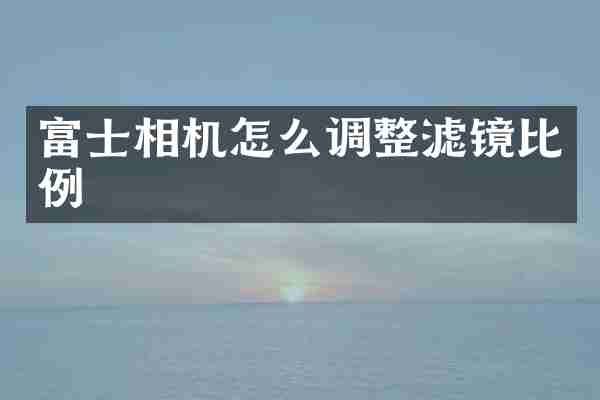 富士相机怎么调整滤镜比例