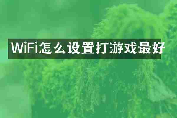 WiFi怎么设置打游戏最好