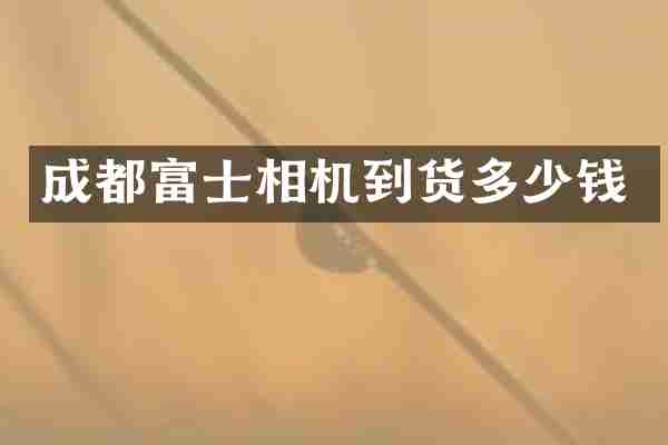 成都富士相机到货多少钱