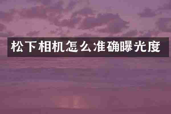 松下相机怎么准确曝光度