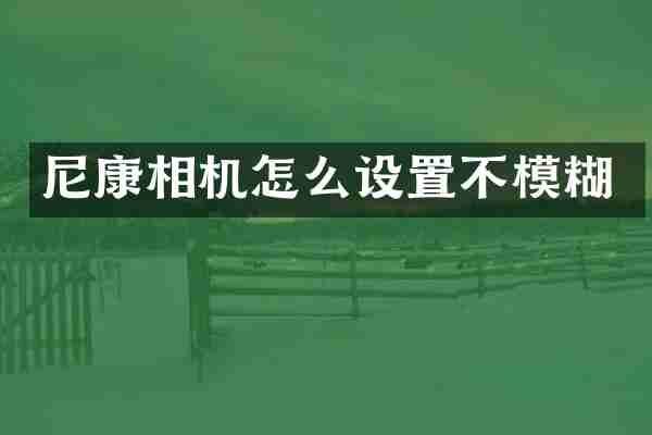 尼康相机怎么设置不模糊