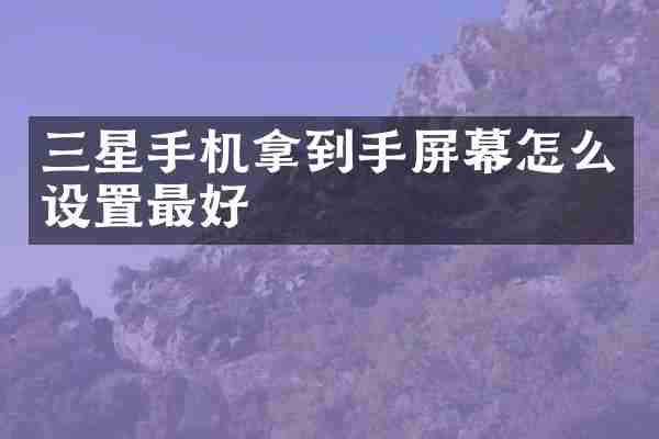 三星手机拿到手屏幕怎么设置最好