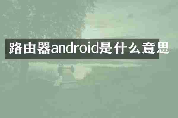 路由器android是什么意思