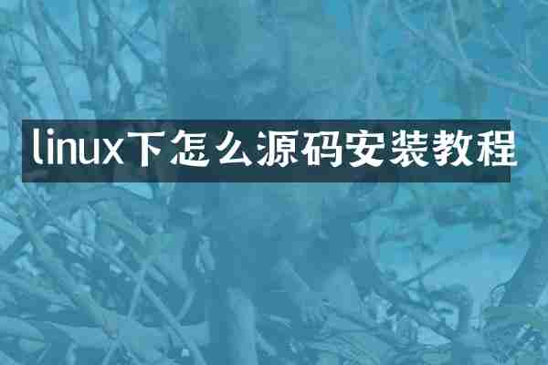 linux下怎么源码安装教程